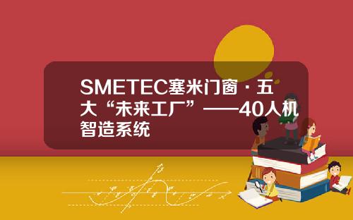 SMETEC塞米门窗·五大“未来工厂”——40人机智造系统