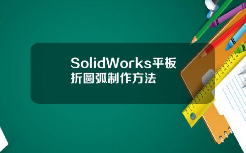 SolidWorks平板折圆弧制作方法