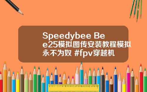 Speedybee Bee25模拟图传安装教程模拟永不为奴 #fpv穿越机