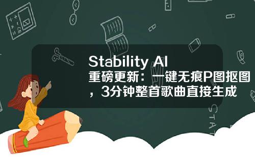 Stability AI重磅更新：一键无痕P图抠图，3分钟整首歌曲直接生成