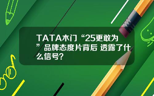 TATA木门“25更敢为”品牌态度片背后 透露了什么信号？