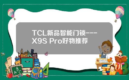 TCL新品智能门锁---X9S Pro好物推荐