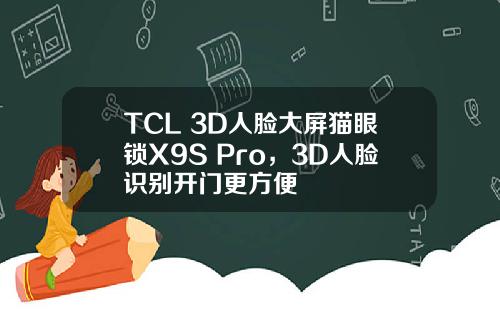 TCL 3D人脸大屏猫眼锁X9S Pro，3D人脸识别开门更方便