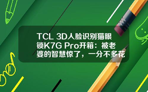 TCL 3D人脸识别猫眼锁K7G Pro开箱：被老婆的智慧惊了，一分不多花
