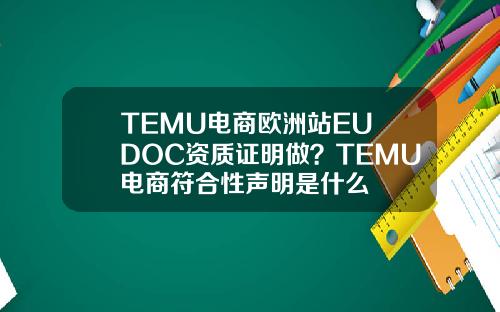 TEMU电商欧洲站EU DOC资质证明做？TEMU电商符合性声明是什么