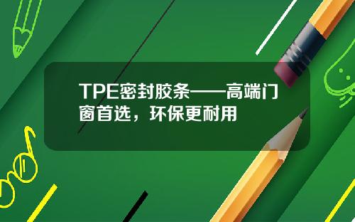 TPE密封胶条——高端门窗首选，环保更耐用