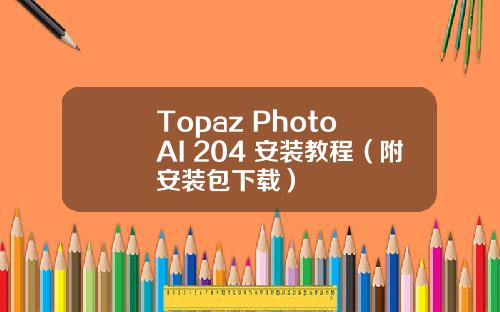 Topaz Photo AI 204 安装教程（附安装包下载）