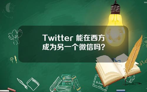 Twitter 能在西方成为另一个微信吗？