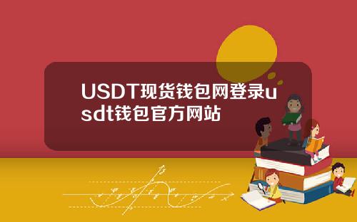 USDT现货钱包网登录usdt钱包官方网站