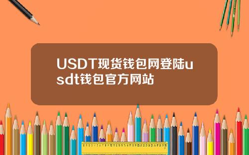 USDT现货钱包网登陆usdt钱包官方网站