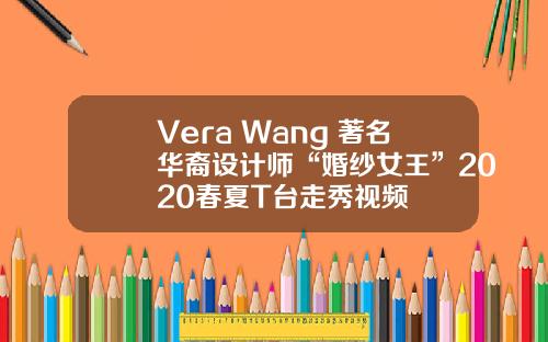 Vera Wang 著名华裔设计师“婚纱女王”2020春夏T台走秀视频