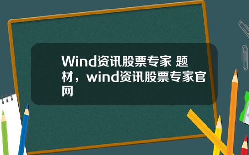 Wind资讯股票专家 题材，wind资讯股票专家官网