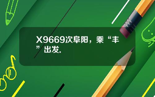 X9669次阜阳，乘“丰”出发.