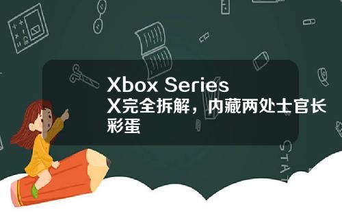 Xbox Series X完全拆解，内藏两处士官长彩蛋