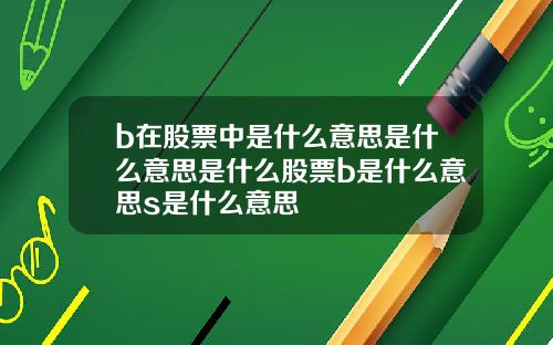 b在股票中是什么意思是什么意思是什么股票b是什么意思s是什么意思