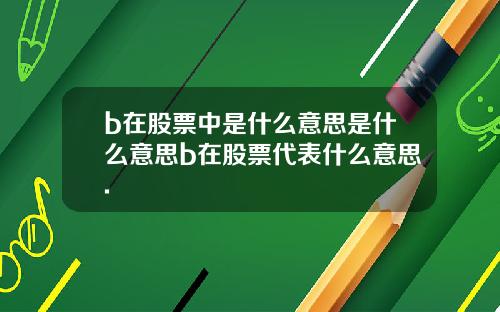 b在股票中是什么意思是什么意思b在股票代表什么意思.