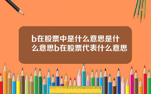 b在股票中是什么意思是什么意思b在股票代表什么意思