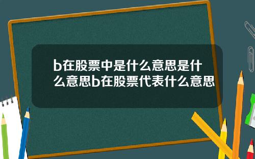 b在股票中是什么意思是什么意思b在股票代表什么意思