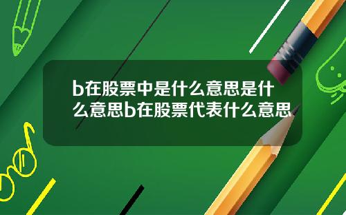 b在股票中是什么意思是什么意思b在股票代表什么意思