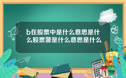 b在股票中是什么意思是什么股票警是什么意思是什么
