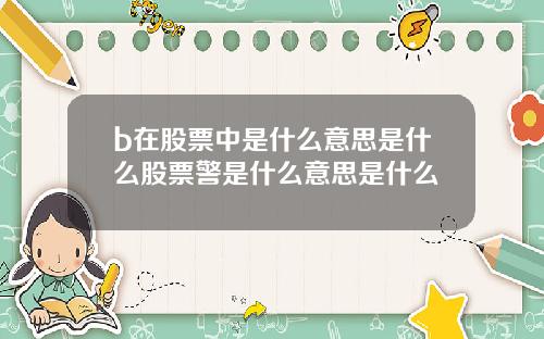 b在股票中是什么意思是什么股票警是什么意思是什么