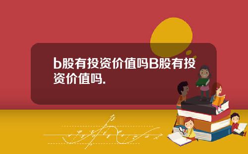 b股有投资价值吗B股有投资价值吗.