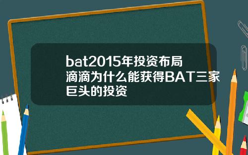 bat2015年投资布局滴滴为什么能获得BAT三家巨头的投资