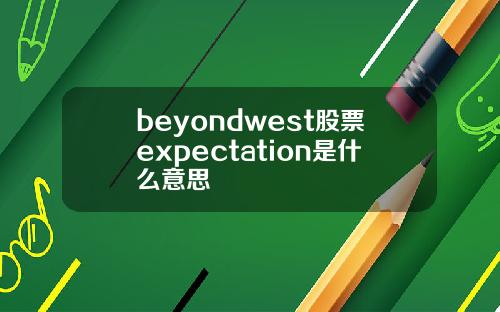 beyondwest股票expectation是什么意思
