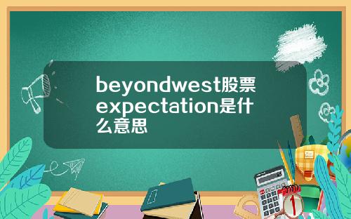 beyondwest股票expectation是什么意思