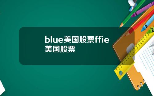 blue美国股票ffie美国股票