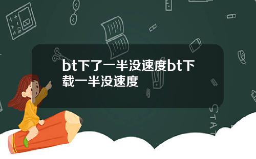 bt下了一半没速度bt下载一半没速度