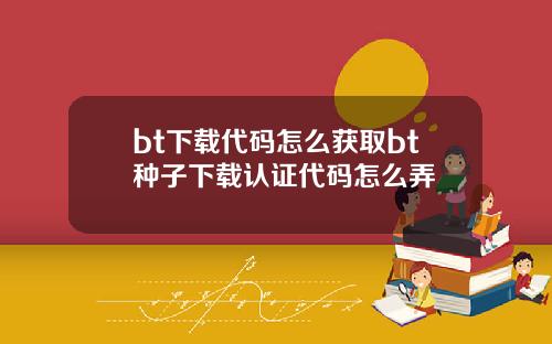bt下载代码怎么获取bt种子下载认证代码怎么弄