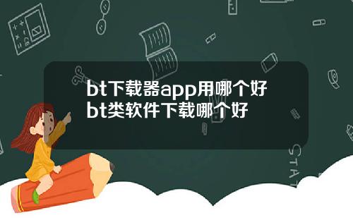 bt下载器app用哪个好bt类软件下载哪个好