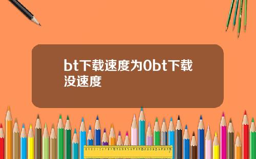bt下载速度为0bt下载没速度