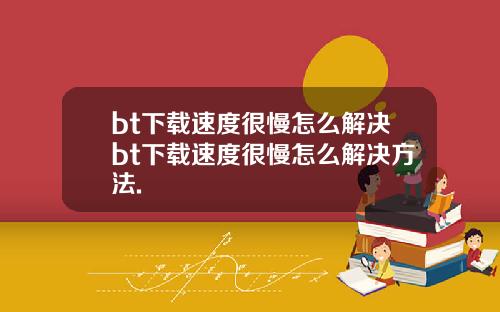 bt下载速度很慢怎么解决bt下载速度很慢怎么解决方法.
