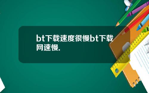 bt下载速度很慢bt下载网速慢.