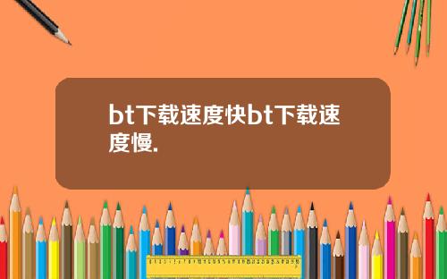 bt下载速度快bt下载速度慢.