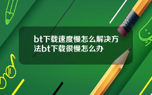 bt下载速度慢怎么解决方法bt下载很慢怎么办