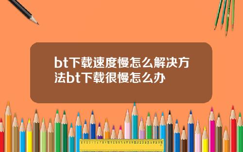 bt下载速度慢怎么解决方法bt下载很慢怎么办