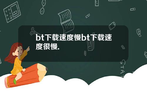 bt下载速度慢bt下载速度很慢.