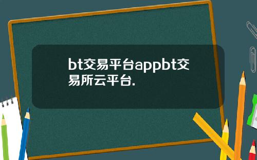 bt交易平台appbt交易所云平台.