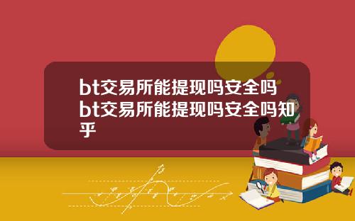 bt交易所能提现吗安全吗bt交易所能提现吗安全吗知乎