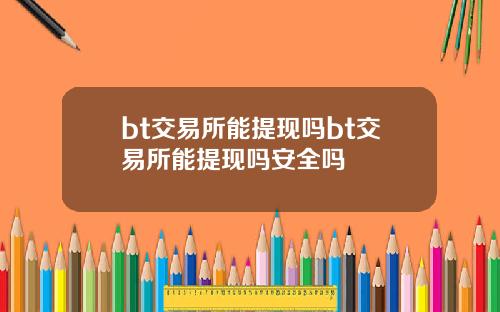 bt交易所能提现吗bt交易所能提现吗安全吗