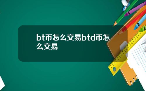 bt币怎么交易btd币怎么交易