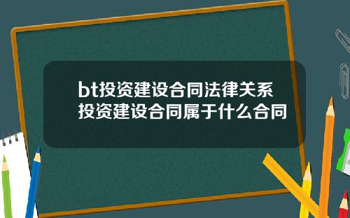 bt投资建设合同法律关系投资建设合同属于什么合同
