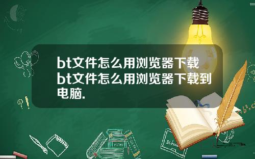 bt文件怎么用浏览器下载bt文件怎么用浏览器下载到电脑.