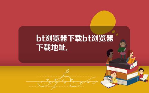 bt浏览器下载bt浏览器下载地址.