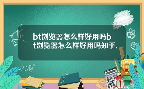 bt浏览器怎么样好用吗bt浏览器怎么样好用吗知乎.