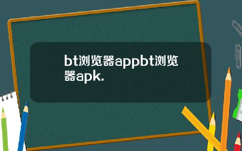 bt浏览器appbt浏览器apk.