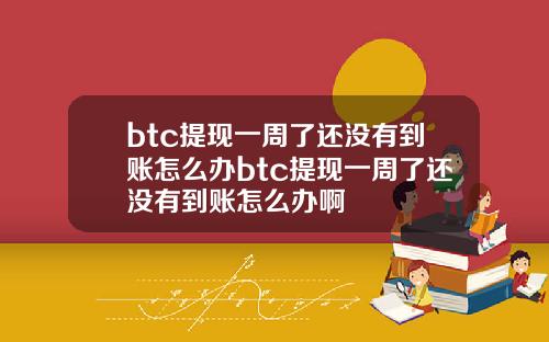 btc提现一周了还没有到账怎么办btc提现一周了还没有到账怎么办啊